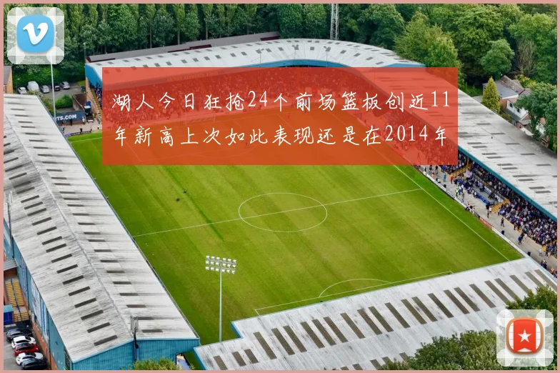 湖人今日狂抢24个前场篮板创近11年新高上次如此表现还是在2014年