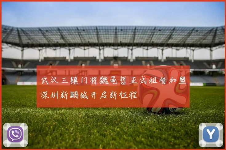 武汉三镇门将魏黾哲正式租借加盟深圳新鹏城开启新征程