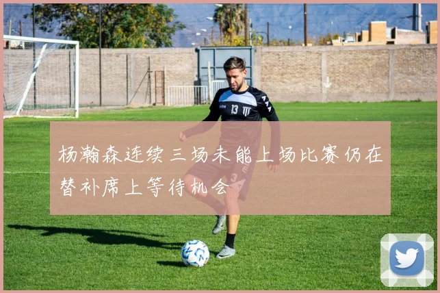 杨瀚森连续三场未能上场比赛仍在替补席上等待机会