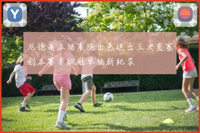 厄德高本场表现出色送出三次直塞创本赛季欧冠单场新纪录