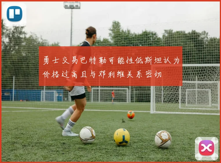 勇士交易巴特勒可能性低斯坦认为价格过高且与邓利维关系密切