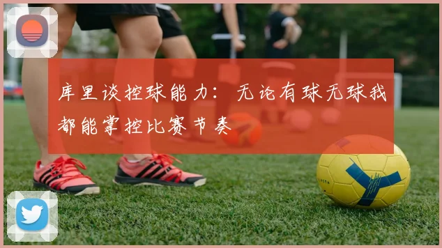 库里谈控球能力：无论有球无球我都能掌控比赛节奏