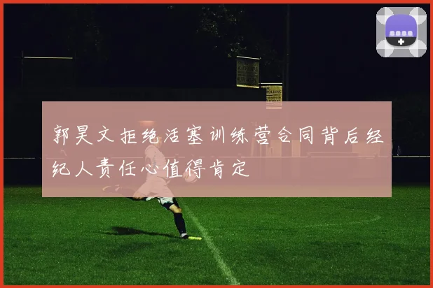 郭昊文拒绝活塞训练营合同背后经纪人责任心值得肯定