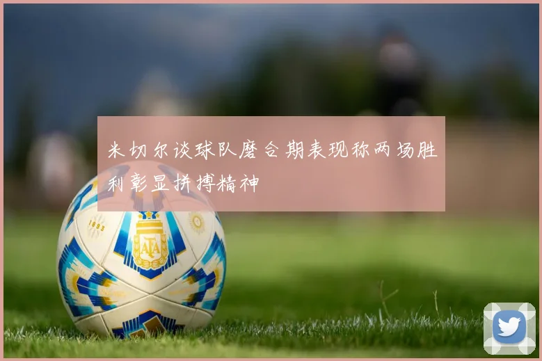 米切尔谈球队磨合期表现称两场胜利彰显拼搏精神