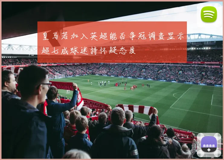 皇马若加入英超能否争冠调查显示超七成球迷持怀疑态度