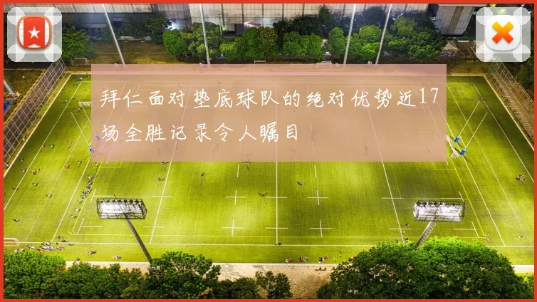 拜仁面对垫底球队的绝对优势近17场全胜记录令人瞩目