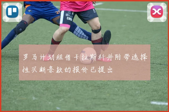 罗马计划租借卡拉斯科并附带选择性买断条款的报价已提出
