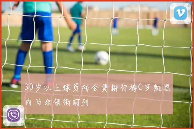 30岁以上球员转会费排行榜C罗凯恩内马尔领衔前列