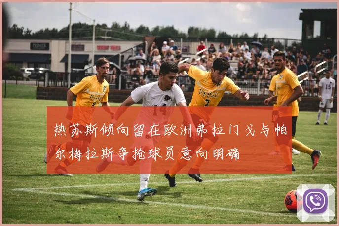 热苏斯倾向留在欧洲弗拉门戈与帕尔梅拉斯争抢球员意向明确