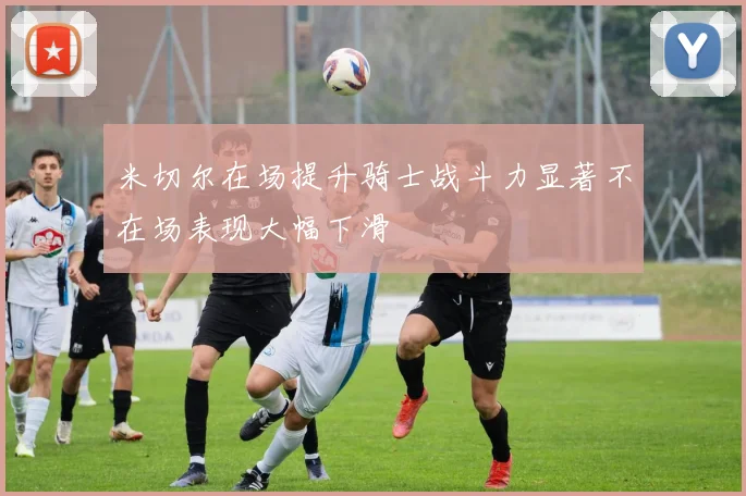 米切尔在场提升骑士战斗力显著不在场表现大幅下滑