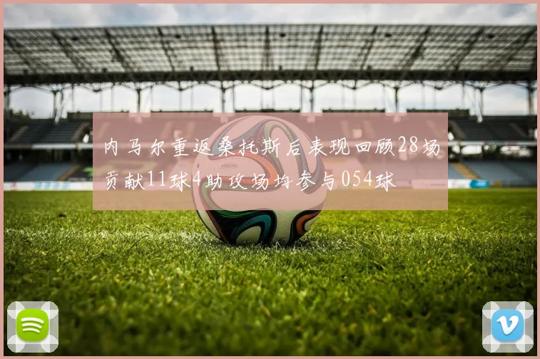 内马尔重返桑托斯后表现回顾28场贡献11球4助攻场均参与054球
