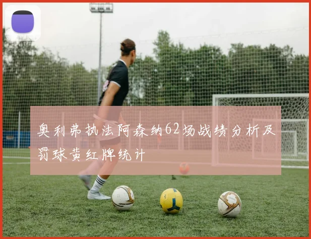 奥利弗执法阿森纳62场战绩分析及罚球黄红牌统计