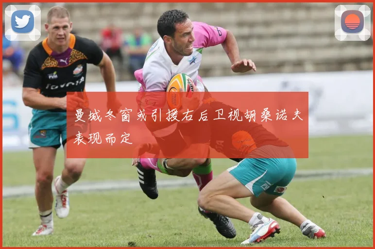曼城冬窗或引援右后卫视胡桑诺夫表现而定