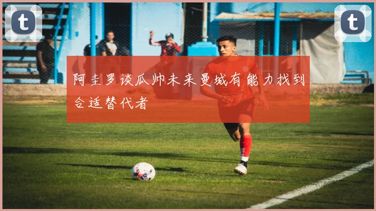 阿圭罗谈瓜帅未来曼城有能力找到合适替代者
