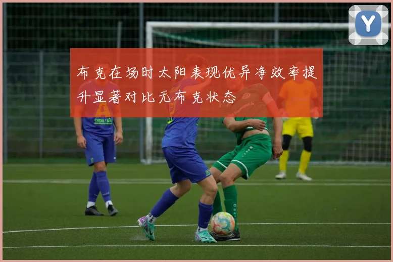布克在场时太阳表现优异净效率提升显著对比无布克状态
