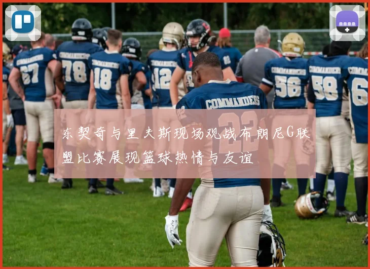东契奇与里夫斯现场观战布朗尼G联盟比赛展现篮球热情与友谊
