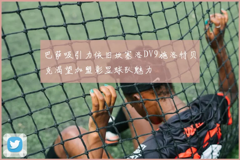 巴萨吸引力依旧坎塞洛DV9施洛特贝克渴望加盟彰显球队魅力